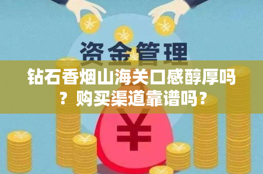 钻石香烟山海关口感醇厚吗？购买渠道靠谱吗？